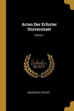 Acten Der Erfurter Universitaet; Volume 1 - Erfurt, Universitat
