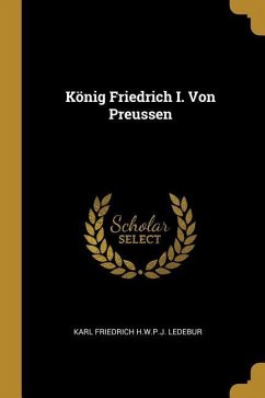 König Friedrich I. Von Preussen - Ledebur, Karl Friedrich H. W. P. J.