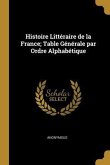 Histoire Littéraire de la France; Table Générale par Ordre Alphabétique