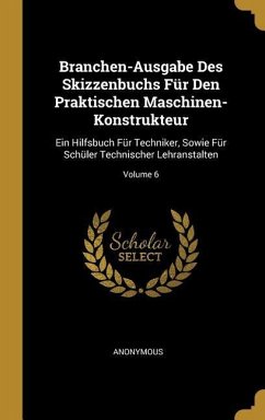 Branchen-Ausgabe Des Skizzenbuchs Für Den Praktischen Maschinen-Konstrukteur: Ein Hilfsbuch Für Techniker, Sowie Für Schüler Technischer Lehranstalten