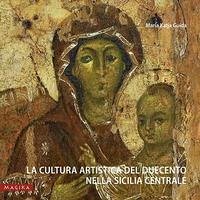 La cultura artistica del Duecento nella Sicilia centrale - Guida, Maria Katja