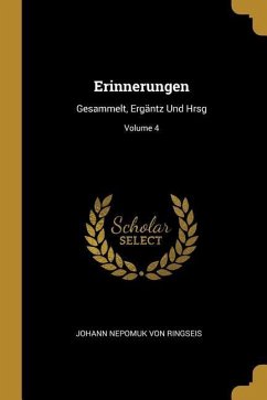 Erinnerungen: Gesammelt, Ergäntz Und Hrsg; Volume 4 - Ringseis, Johann Nepomuk von