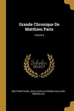 Grande Chronique De Matthieu Paris; Volume 9 - Paris, Matthew; Huillard-Bréholles, Jean Louis Alphonse