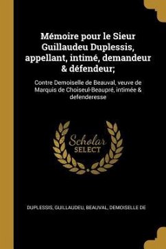 Mémoire pour le Sieur Guillaudeu Duplessis, appellant, intimé, demandeur & défendeur;: Contre Demoiselle de Beauval, veuve de Marquis de Choiseul-Beau