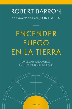 Encender fuego en la tierra : anunciar el Evangelio en un mundo secularizado - Allen, John L.; Barron, Robert