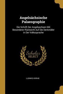 Angelsächsische Palaeographie: Die Schrift Der Angelsachsen Mit Besonderer Rücksicht Auf Die Denkmäler in Der Volkssprache