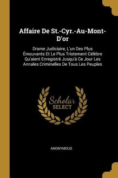 Affaire De St.-Cyr.-Au-Mont-D'or: Drame Judiciaire, L'un Des Plus Émouvants Et Le Plus Tristement Célèbre Qu'aient Enregistré Jusqu'à Ce Jour Les Anna - Anonymous