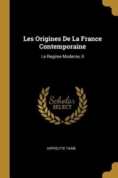 Les Origines De La France Contemporaine: Le Regime Moderne, II - Taine, Hippolyte