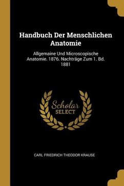Handbuch Der Menschlichen Anatomie: Allgemaine Und Microscopische Anatomie. 1876. Nachträge Zum 1. Bd. 1881 - Krause, Carl Friedrich Theodor