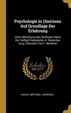 Psychologie in Umrissen Auf Grundlage Der Erfahrung: Unter Mitwirkung Des Verfassers Nach Der Vielfach Geänderten 4. Dänischen Ausg. Übersetzt Von F.