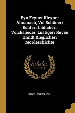 Eyn Feyner Kleyner Almanach, Vol Schönerr Echterr Liblicherr Volckslieder, Lustigerr Reyen Unndt Kleglicherr Mordeschichte - Seuberlich, Daniel