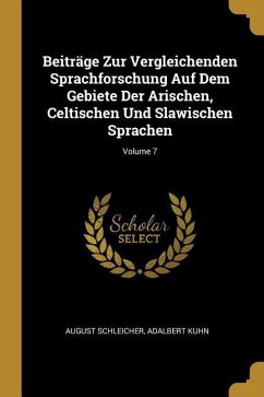 Beiträge Zur Vergleichenden Sprachforschung Auf Dem Gebiete Der Arischen, Celtischen Und Slawischen Sprachen; Volume 7 - Schleicher, August; Kuhn, Adalbert