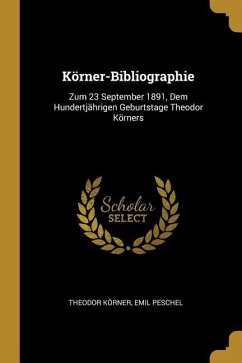 Körner-Bibliographie: Zum 23 September 1891, Dem Hundertjährigen Geburtstage Theodor Körners