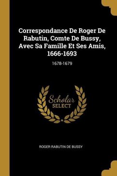 Correspondance De Roger De Rabutin, Comte De Bussy, Avec Sa Famille Et Ses Amis, 1666-1693: 1678-1679 - De Bussy, Roger Rabutin