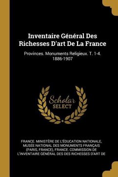 Inventaire Général Des Richesses D'art De La France: Provinces. Monuments Religieux. T. 1-4. 1886-1907