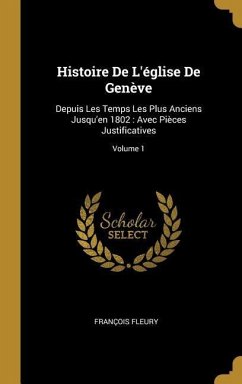 Histoire De L'église De Genève: Depuis Les Temps Les Plus Anciens Jusqu'en 1802: Avec Pièces Justificatives; Volume 1