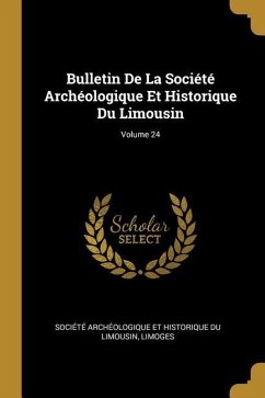 Bulletin De La Société Archéologique Et Historique Du Limousin; Volume 24