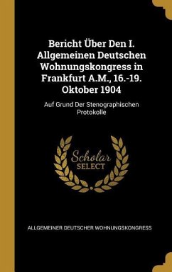 Bericht Über Den I. Allgemeinen Deutschen Wohnungskongress in Frankfurt A.M., 16.-19. Oktober 1904: Auf Grund Der Stenographischen Protokolle