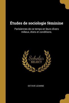 Études de sociologie féminine: Parisiennes de ce temps en leurs divers milieux, états et conditions. - Uzanne, Octave