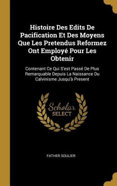 Histoire Des Edits De Pacification Et Des Moyens Que Les Pretendus Reformez Ont Employé Pour Les Obtenir: Contenant Ce Qui S'est Passé De Plus Remarqu