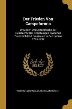 Der Frieden Von Campoformio: Urkunden Und Aktenstücke Zur Geschichte Der Beziehungen Zwischen Österreich Und Frankreich in Den Jahren 1795-1797
