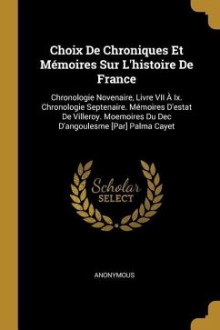 Choix de Chroniques Et Mémoires Sur l'Histoire de France: Chronologie Novenaire, Livre VII À IX. Chronologie Septenaire. Mémoires d'Estat de Villeroy.