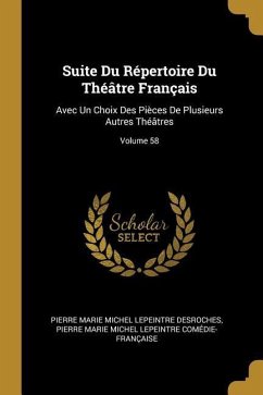Suite Du Répertoire Du Théâtre Français: Avec Un Choix Des Pièces De Plusieurs Autres Théâtres; Volume 58