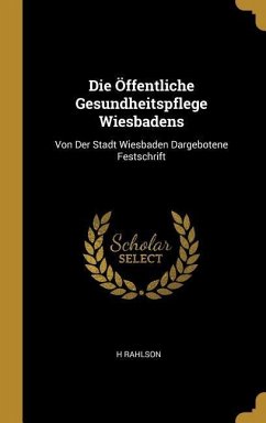 Die Öffentliche Gesundheitspflege Wiesbadens: Von Der Stadt Wiesbaden Dargebotene Festschrift