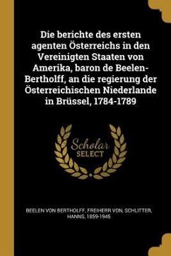Die berichte des ersten agenten Österreichs in den Vereinigten Staaten von Amerika, baron de Beelen-Bertholff, an die regierung der Österreichischen N - Schlitter, Hanns