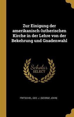 Zur Einigung der amerikanisch-lutherischen Kirche in der Lehre von der Bekehrung und Gnadenwahl - Geo J (George John), Fritschel