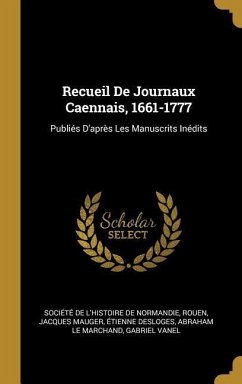 Recueil De Journaux Caennais, 1661-1777: Publiés D'après Les Manuscrits Inédits