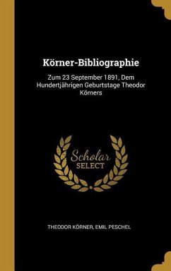 Körner-Bibliographie: Zum 23 September 1891, Dem Hundertjährigen Geburtstage Theodor Körners - Korner, Theodor; Peschel, Emil