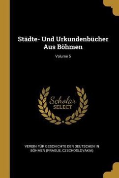 Städte- Und Urkundenbücher Aus Böhmen; Volume 5