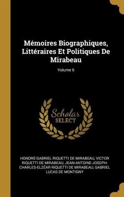 Mémoires Biographiques, Littéraires Et Politiques De Mirabeau; Volume 6