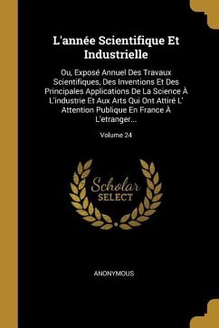 L'année Scientifique Et Industrielle: Ou, Exposé Annuel Des Travaux Scientifiques, Des Inventions Et Des Principales Applications De La Science À L'in - Anonymous