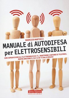 Manuale di autodifesa per elettrosensibili. Come sopravvivere all'elettrosmog di wi-fi, smartphone e antenne di telefonia. Mentre arrivano il 5G e il wi-fi dallo spazio! - Martucci, Maurizio
