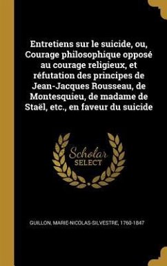 Entretiens sur le suicide, ou, Courage philosophique opposé au courage religieux, et réfutation des principes de Jean-Jacques Rousseau, de Montesquieu, de madame de Staël, etc., en faveur du suicide - Guillon, Marie-Nicolas-Silves