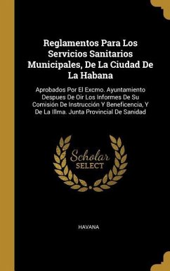 Reglamentos Para Los Servicios Sanitarios Municipales, De La Ciudad De La Habana: Aprobados Por El Excmo. Ayuntamiento Despues De Oir Los Informes De