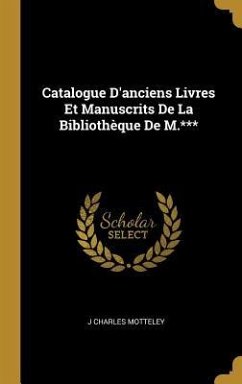 Catalogue D'anciens Livres Et Manuscrits De La Bibliothèque De M.*** - Motteley, J Charles