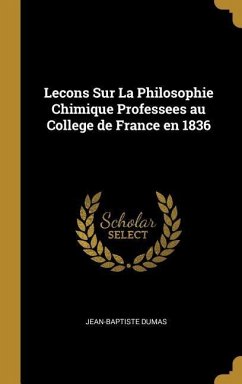 Lecons Sur La Philosophie Chimique Professees au College de France en 1836 - Dumas, Jean-Baptiste