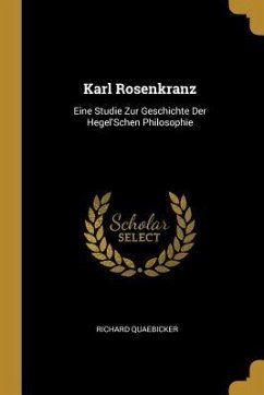 Karl Rosenkranz: Eine Studie Zur Geschichte Der Hegel'schen Philosophie - Quaebicker, Richard