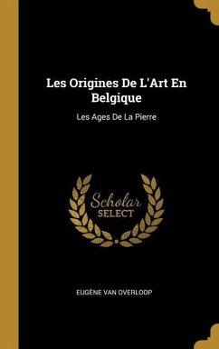 Les Origines De L'Art En Belgique: Les Ages De La Pierre - Overloop, Eugène van