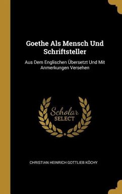 Goethe ALS Mensch Und Schriftsteller: Aus Dem Englischen Übersetzt Und Mit Anmerkungen Versehen