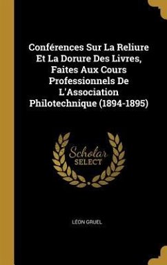 Conférences Sur La Reliure Et La Dorure Des Livres, Faites Aux Cours Professionnels De L'Association Philotechnique (1894-1895) - Gruel, Léon