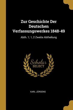 Zur Geschichte Der Deutschen Verfassungswerkes 1848-49: Abth. 1; 1, 2 Zweite Abtheilung - Jurgens, Karl