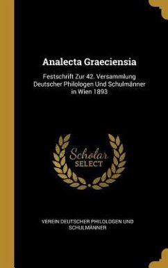 Analecta Graeciensia: Festschrift Zur 42. Versammlung Deutscher Philologen Und Schulmänner in Wien 1893 - Philologen Und Schulmanner, Verein Deut