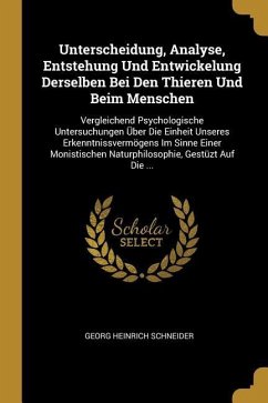 Unterscheidung, Analyse, Entstehung Und Entwickelung Derselben Bei Den Thieren Und Beim Menschen: Vergleichend Psychologische Untersuchungen Über Die - Schneider, Georg Heinrich