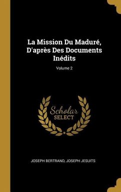 La Mission Du Maduré, D'après Des Documents Inédits; Volume 2 - Bertrand, Joseph; Jesuits, Joseph