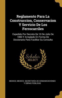 Reglamento Para La Construccion, Conservacion Y Servicio De Los Ferrocarriles: Expedido Por Decreto De 10 De Julio De 1883 Y Arreglado En Forma De Dic