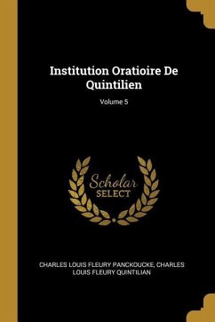 Institution Oratioire De Quintilien; Volume 5 - Panckoucke, Charles Louis Fleury; Quintilian, Charles Louis Fleury
